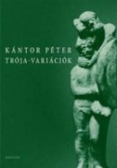 Kántor Péter: Trójavariációk (Magvető)